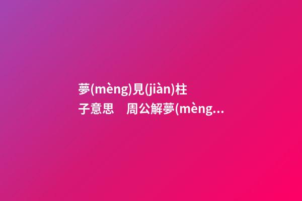 夢(mèng)見(jiàn)柱子意思　周公解夢(mèng)之夢(mèng)到柱子意思